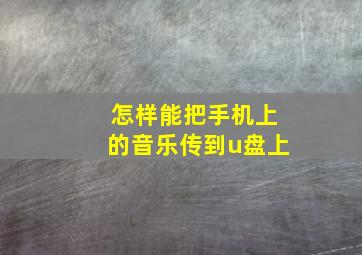 怎样能把手机上的音乐传到u盘上