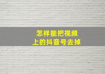 怎样能把视频上的抖音号去掉