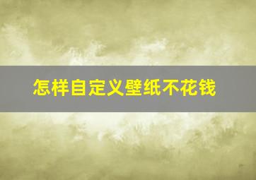 怎样自定义壁纸不花钱