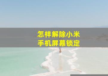 怎样解除小米手机屏幕锁定