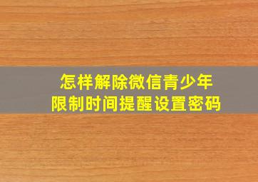 怎样解除微信青少年限制时间提醒设置密码