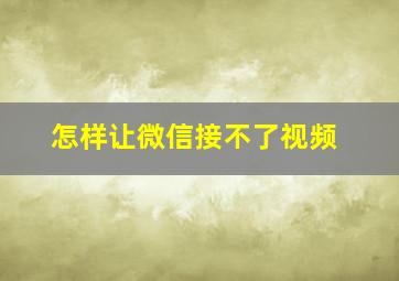 怎样让微信接不了视频