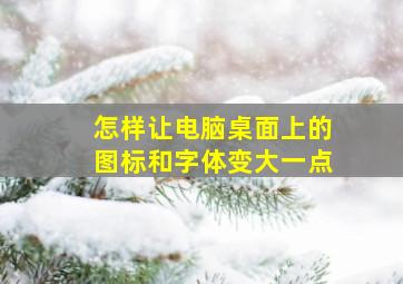 怎样让电脑桌面上的图标和字体变大一点