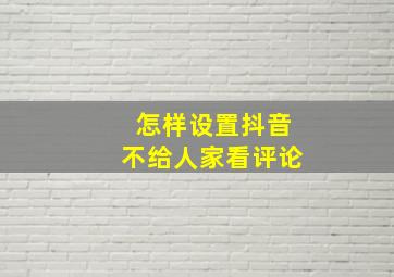 怎样设置抖音不给人家看评论