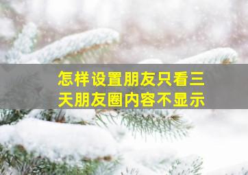 怎样设置朋友只看三天朋友圈内容不显示