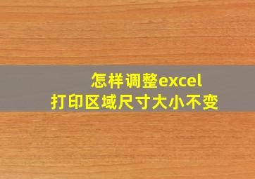 怎样调整excel打印区域尺寸大小不变