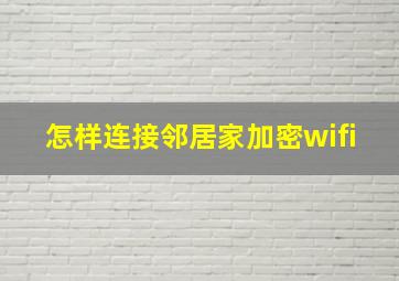 怎样连接邻居家加密wifi