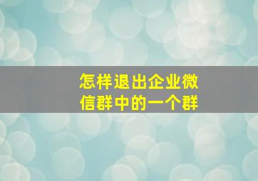 怎样退出企业微信群中的一个群