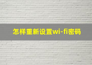 怎样重新设置wi-fi密码