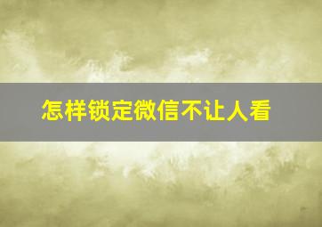 怎样锁定微信不让人看