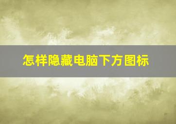 怎样隐藏电脑下方图标