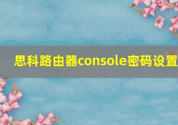 思科路由器console密码设置