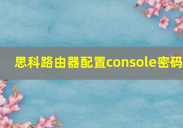 思科路由器配置console密码