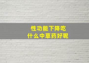 性功能下降吃什么中草药好呢