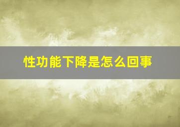 性功能下降是怎么回事