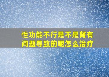 性功能不行是不是肾有问题导致的呢怎么治疗