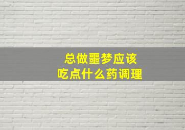 总做噩梦应该吃点什么药调理