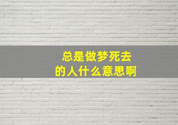 总是做梦死去的人什么意思啊