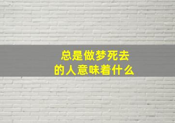 总是做梦死去的人意味着什么