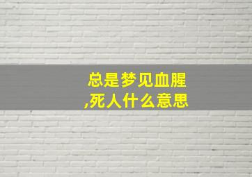 总是梦见血腥,死人什么意思