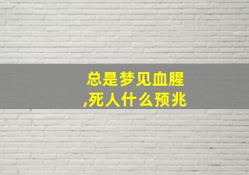 总是梦见血腥,死人什么预兆