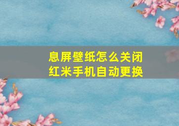 息屏壁纸怎么关闭红米手机自动更换