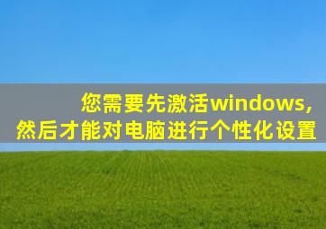 您需要先激活windows,然后才能对电脑进行个性化设置