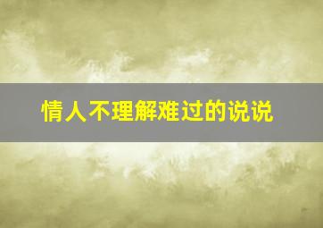 情人不理解难过的说说