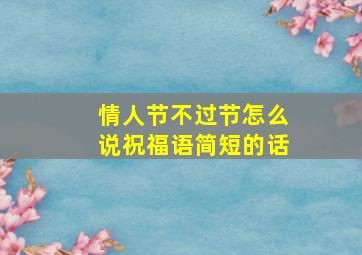 情人节不过节怎么说祝福语简短的话