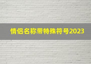 情侣名称带特殊符号2023