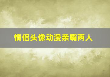 情侣头像动漫亲嘴两人