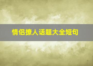 情侣撩人话题大全短句