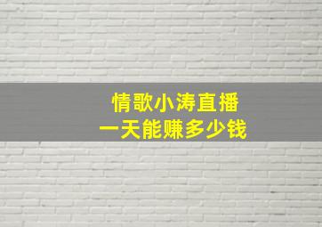 情歌小涛直播一天能赚多少钱