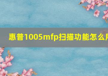 惠普1005mfp扫描功能怎么用