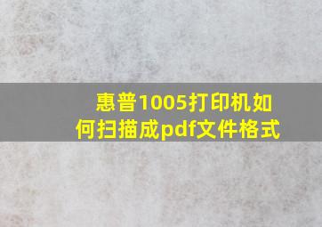 惠普1005打印机如何扫描成pdf文件格式