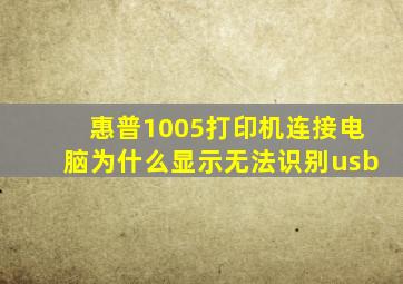 惠普1005打印机连接电脑为什么显示无法识别usb