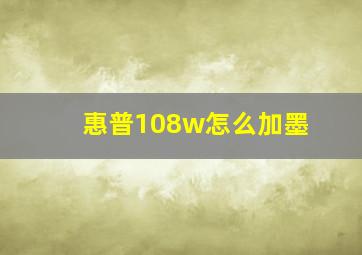 惠普108w怎么加墨