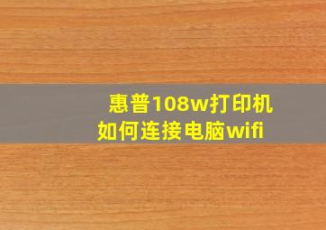 惠普108w打印机如何连接电脑wifi