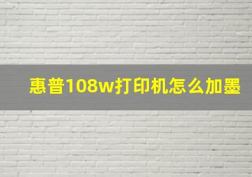 惠普108w打印机怎么加墨