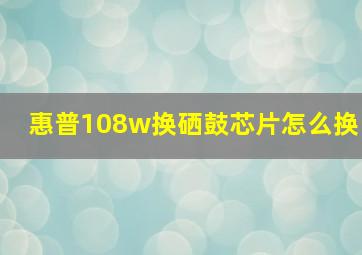 惠普108w换硒鼓芯片怎么换