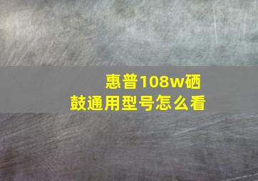 惠普108w硒鼓通用型号怎么看