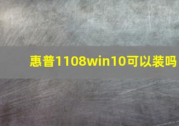 惠普1108win10可以装吗