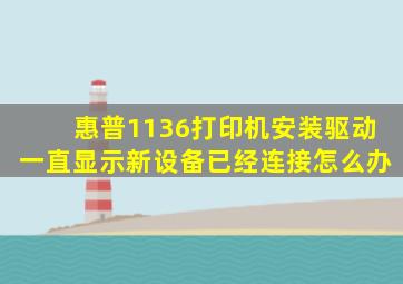 惠普1136打印机安装驱动一直显示新设备已经连接怎么办