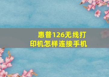 惠普126无线打印机怎样连接手机