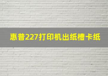 惠普227打印机出纸槽卡纸