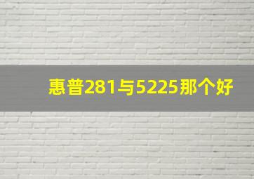 惠普281与5225那个好