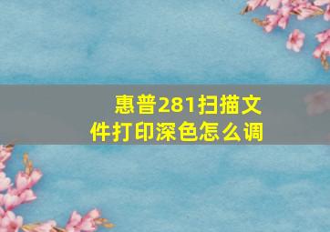 惠普281扫描文件打印深色怎么调