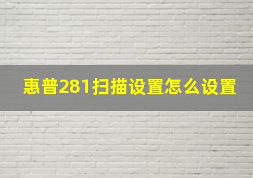 惠普281扫描设置怎么设置