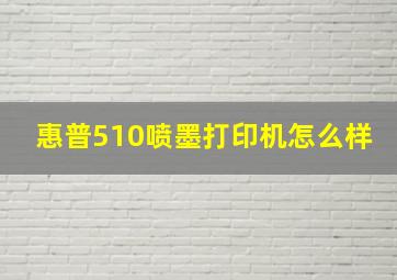 惠普510喷墨打印机怎么样