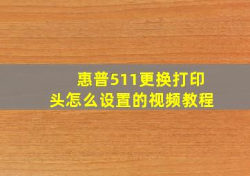 惠普511更换打印头怎么设置的视频教程